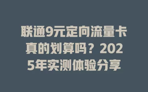 联通9元定向流量卡真的划算吗？2025年实测体验分享