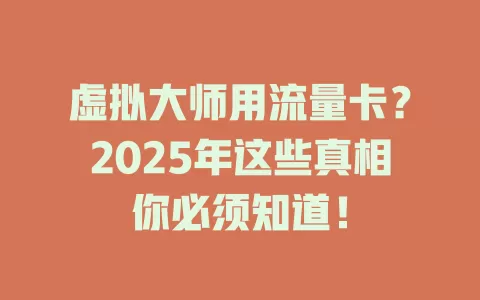 虚拟大师用流量卡？2025年这些真相你必须知道！