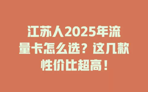 江苏人2025年流量卡怎么选？这几款性价比超高！