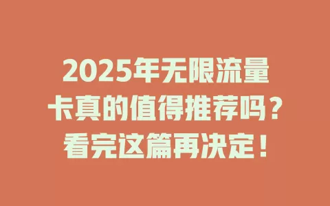 2025年无限流量卡真的值得推荐吗？看完这篇再决定！