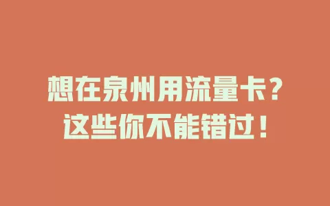 想在泉州用流量卡？这些你不能错过！