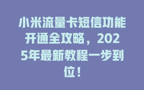 小米流量卡短信功能开通全攻略，2025年最新教程一步到位！