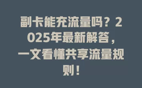 副卡能充流量吗？2025年最新解答，一文看懂共享流量规则！