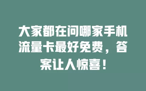 大家都在问哪家手机流量卡最好免费，答案让人惊喜！