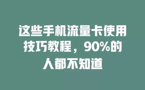 这些手机流量卡使用技巧教程，90%的人都不知道
