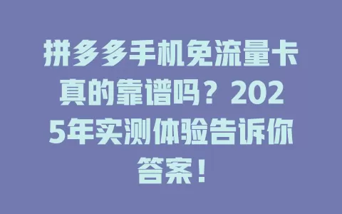 拼多多手机免流量卡真的靠谱吗？2025年实测体验告诉你答案！
