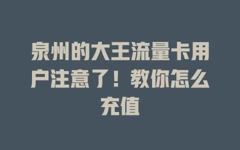 泉州的大王流量卡用户注意了！教你怎么充值