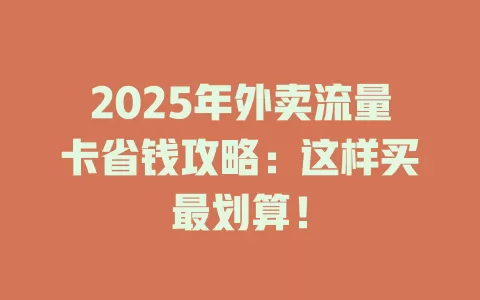 2025年外卖流量卡省钱攻略：这样买最划算！