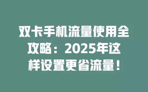 双卡手机流量使用全攻略：2025年这样设置更省流量！