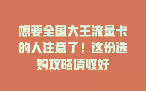 想要全国大王流量卡的人注意了！这份选购攻略请收好