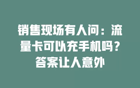 销售现场有人问：流量卡可以充手机吗？答案让人意外