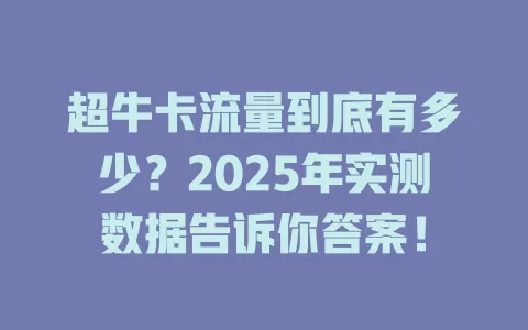 超牛卡流量到底有多少？2025年实测数据告诉你答案！