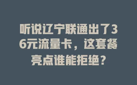 听说辽宁联通出了36元流量卡，这套餐亮点谁能拒绝？