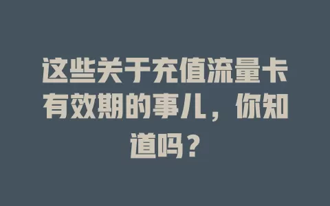 这些关于充值流量卡有效期的事儿，你知道吗？