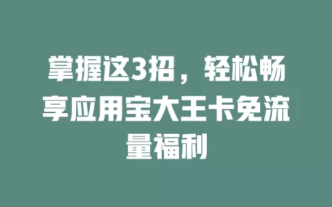 掌握这3招，轻松畅享应用宝大王卡免流量福利