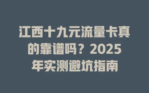 江西十九元流量卡真的靠谱吗？2025年实测避坑指南