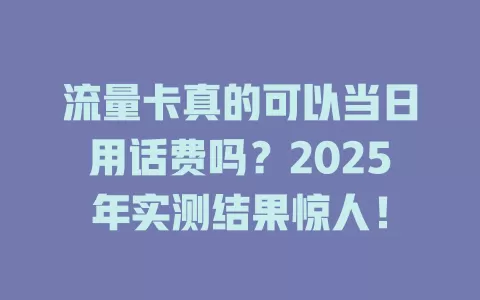 流量卡真的可以当日用话费吗？2025年实测结果惊人！