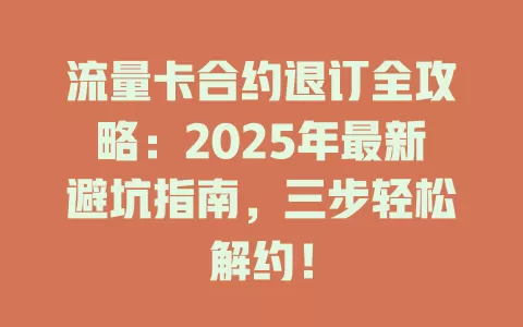 流量卡合约退订全攻略：2025年最新避坑指南，三步轻松解约！