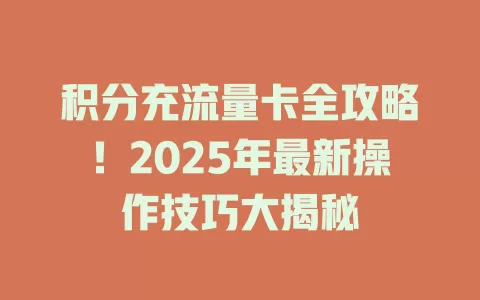 积分充流量卡全攻略！2025年最新操作技巧大揭秘