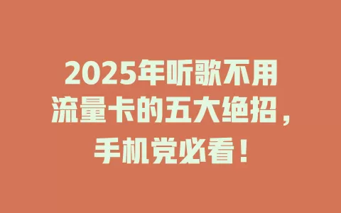 2025年听歌不用流量卡的五大绝招，手机党必看！