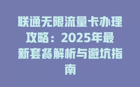 联通无限流量卡办理攻略：2025年最新套餐解析与避坑指南