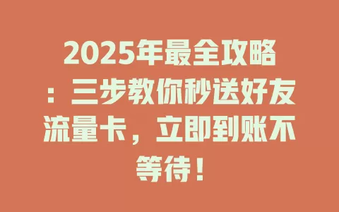 2025年最全攻略：三步教你秒送好友流量卡，立即到账不等待！