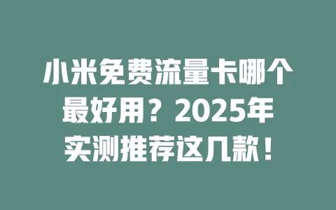 小米免费流量卡哪个最好用？2025年实测推荐这几款！