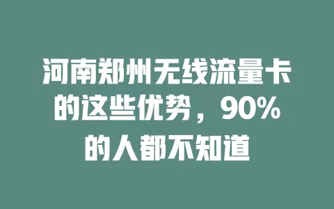 河南郑州无线流量卡的这些优势，90%的人都不知道