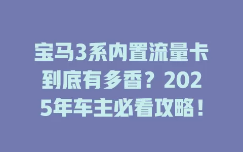 宝马3系内置流量卡到底有多香？2025年车主必看攻略！