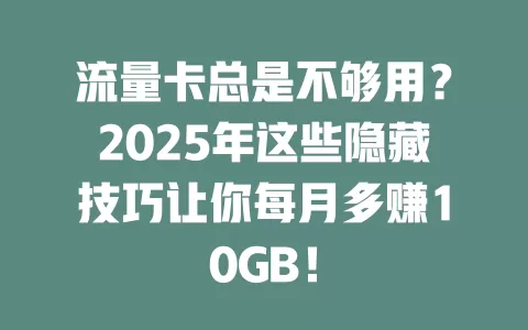 流量卡总是不够用？2025年这些隐藏技巧让你每月多赚10GB！