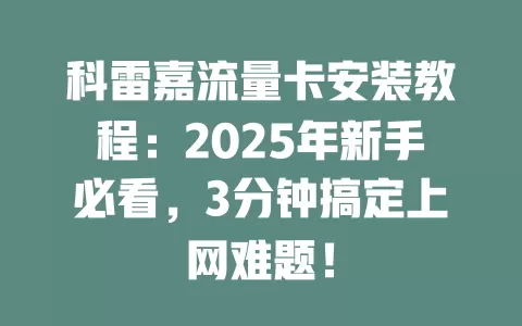科雷嘉流量卡安装教程：2025年新手必看，3分钟搞定上网难题！