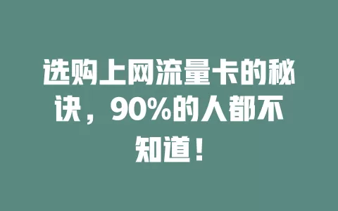 选购上网流量卡的秘诀，90%的人都不知道！