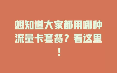 想知道大家都用哪种流量卡套餐？看这里！