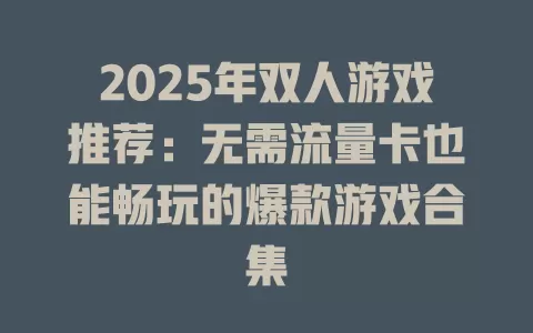 2025年双人游戏推荐：无需流量卡也能畅玩的爆款游戏合集