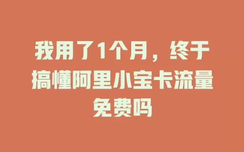我用了1个月，终于搞懂阿里小宝卡流量免费吗