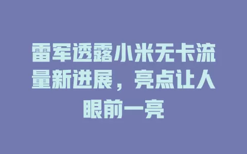 雷军透露小米无卡流量新进展，亮点让人眼前一亮