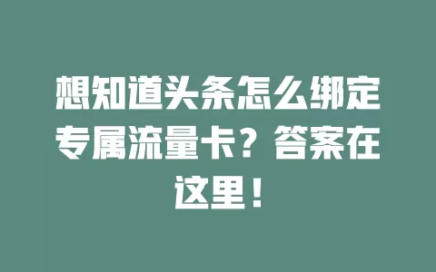 想知道头条怎么绑定专属流量卡？答案在这里！