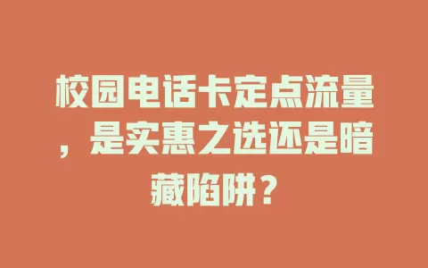 校园电话卡定点流量，是实惠之选还是暗藏陷阱？
