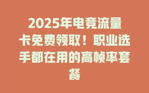2025年电竞流量卡免费领取！职业选手都在用的高帧率套餐