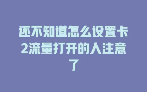 还不知道怎么设置卡2流量打开的人注意了