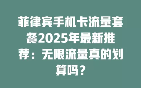 菲律宾手机卡流量套餐2025年最新推荐：无限流量真的划算吗？