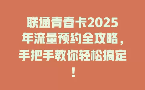 联通青春卡2025年流量预约全攻略，手把手教你轻松搞定！