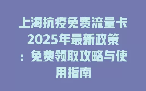上海抗疫免费流量卡2025年最新政策：免费领取攻略与使用指南