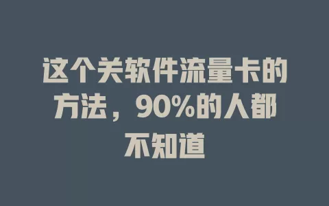 这个关软件流量卡的方法，90%的人都不知道