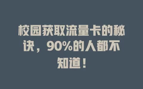 校园获取流量卡的秘诀，90%的人都不知道！
