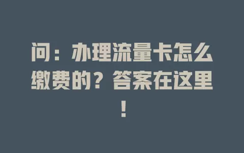 问：办理流量卡怎么缴费的？答案在这里！
