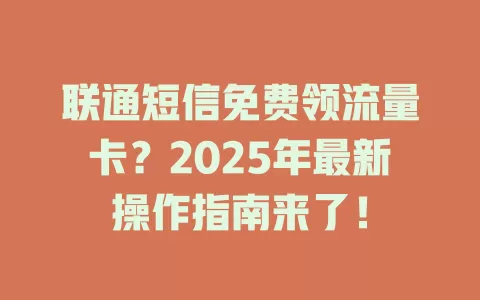 联通短信免费领流量卡？2025年最新操作指南来了！