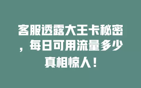 客服透露大王卡秘密，每日可用流量多少真相惊人！