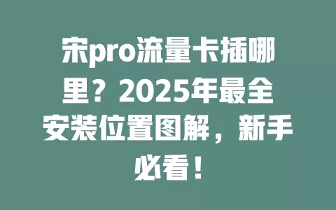 宋pro流量卡插哪里？2025年最全安装位置图解，新手必看！