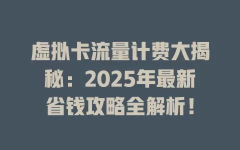 虚拟卡流量计费大揭秘：2025年最新省钱攻略全解析！